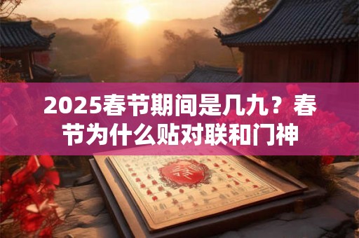 2025春节期间是几九？春节为什么贴对联和门神
