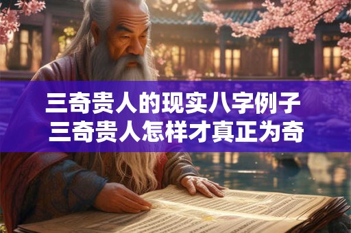 三奇贵人的现实八字例子 三奇贵人怎样才真正为奇 三奇贵人的现实八字例子 三奇贵人怎样才真正为奇