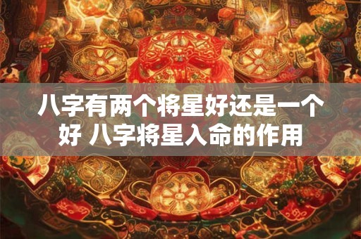 八字有两个将星好还是一个好 八字将星入命的作用