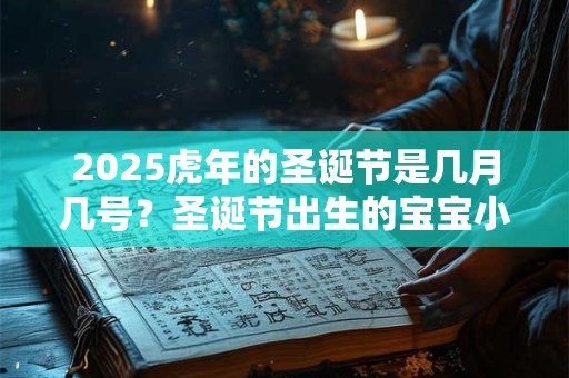 2025虎年的圣诞节是几月几号？圣诞节出生的宝宝小名