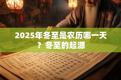 2025年冬至是农历哪一天？冬至的起源