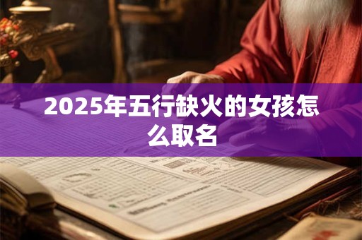 2025年五行缺火的女孩怎么取名