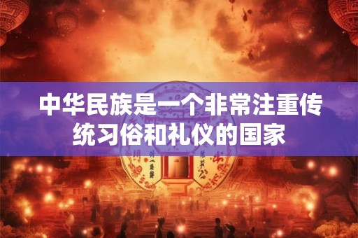 中华民族是一个非常注重传统习俗和礼仪的国家