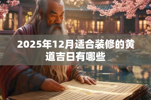 2025年12月适合装修的黄道吉日有哪些