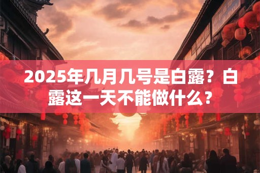 2025年几月几号是白露？白露这一天不能做什么？