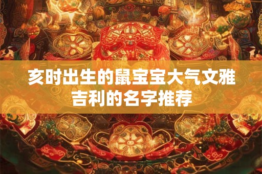 亥时出生的鼠宝宝大气文雅吉利的名字推荐