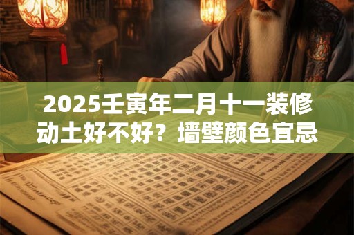 2025壬寅年二月十一装修动土好不好？墙壁颜色宜忌