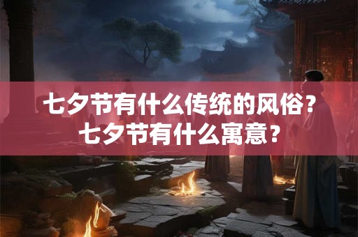 七夕节有什么传统的风俗？七夕节有什么寓意？