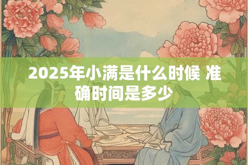 2025年小满是什么时候 准确时间是多少