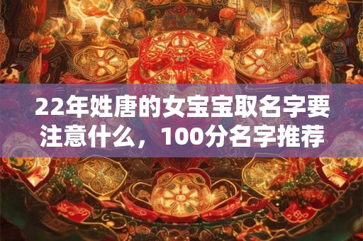 22年姓唐的女宝宝取名字要注意什么，100分名字推荐！