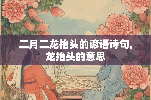 二月二龙抬头的谚语诗句,龙抬头的意思