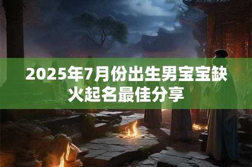 2025年7月份出生男宝宝缺火起名最佳分享