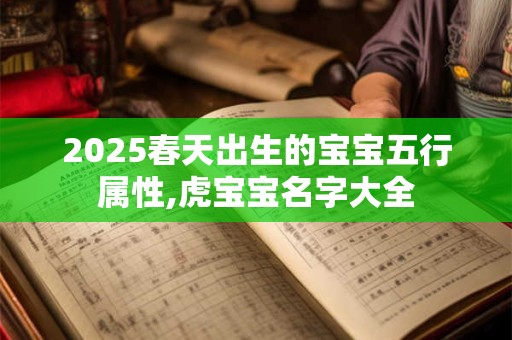 2025春天出生的宝宝五行属性,虎宝宝名字大全