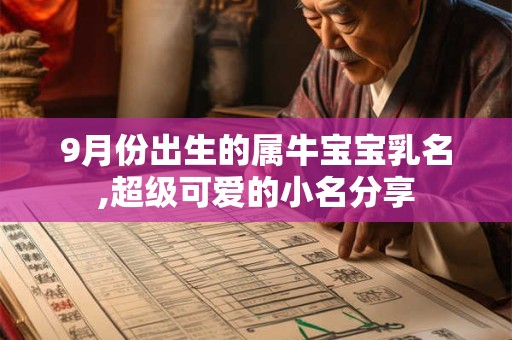 详细阅读:9月份出生的属牛宝宝乳名,超级可爱的小名分享 9月份出生的属牛宝宝乳名,超级可爱的小名分享
