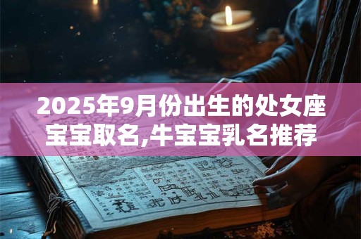 2025年9月份出生的处女座宝宝取名,牛宝宝乳名推荐