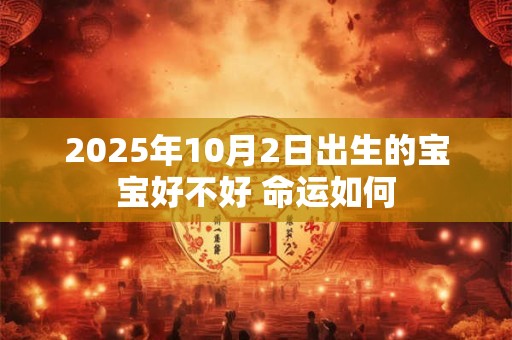 2025年10月2日出生的宝宝好不好 命运如何