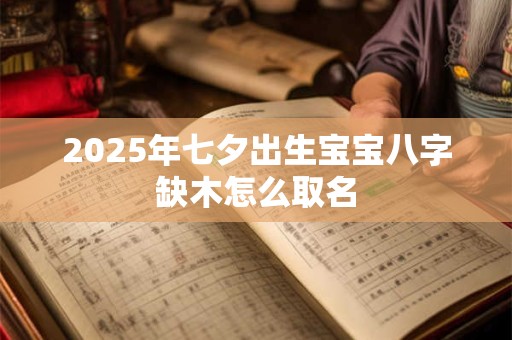 2025年七夕出生宝宝八字缺木怎么取名