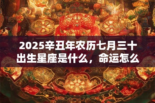 2025辛丑年农历七月三十出生星座是什么，命运怎么样？