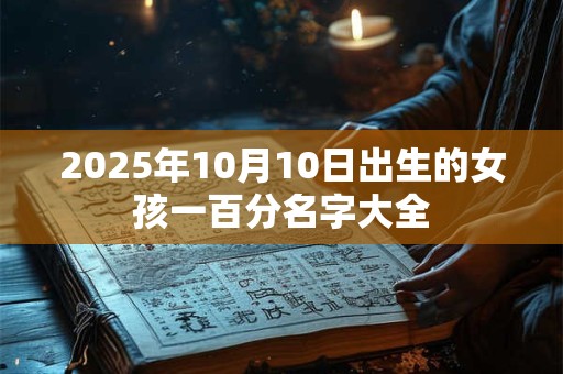 2025年10月10日出生的女孩一百分名字大全