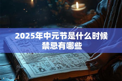 2025年中元节是什么时候 禁忌有哪些