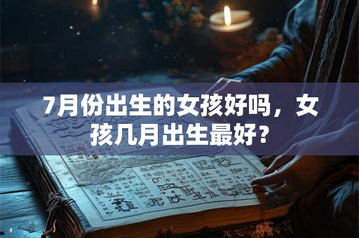 7月份出生的女孩好吗，女孩几月出生最好？
