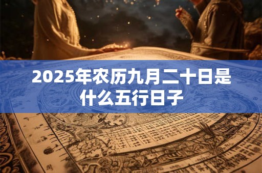 2025年农历九月二十日是什么五行日子