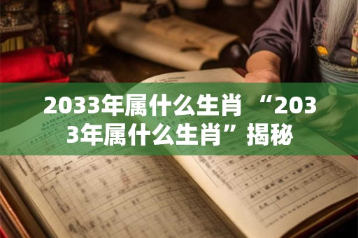 2033年属什么生肖 “2033年属什么生肖”揭秘
