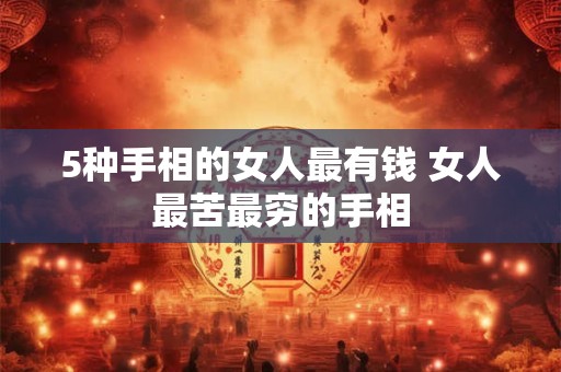 5种手相的女人最有钱 女人最苦最穷的手相