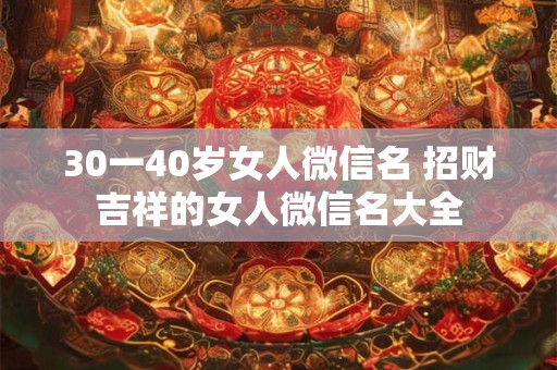30一40岁女人微信名 招财吉祥的女人微信名大全