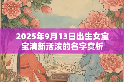 2025年9月13日出生女宝宝清新活泼的名字赏析