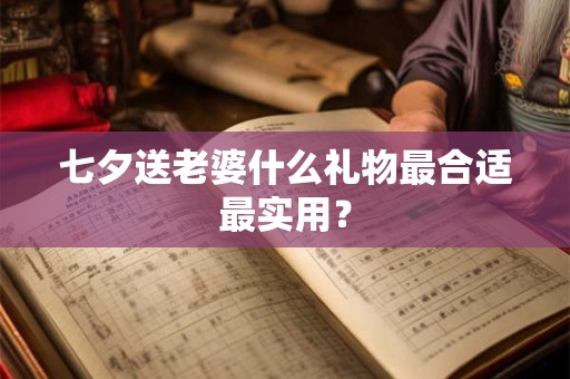七夕送老婆什么礼物最合适最实用？