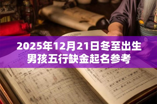 2025年12月21日冬至出生男孩五行缺金起名参考