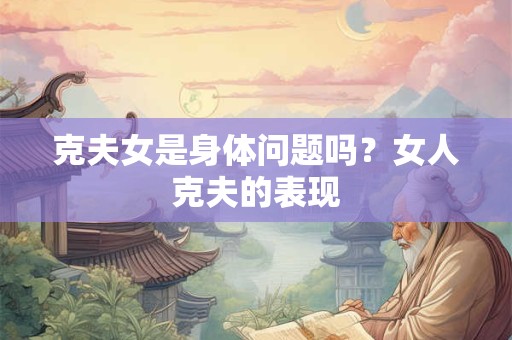 克夫女是身体问题吗？女人克夫的表现