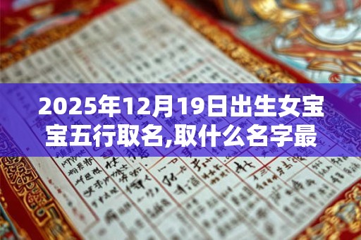 2025年12月19日出生女宝宝五行取名,取什么名字最好