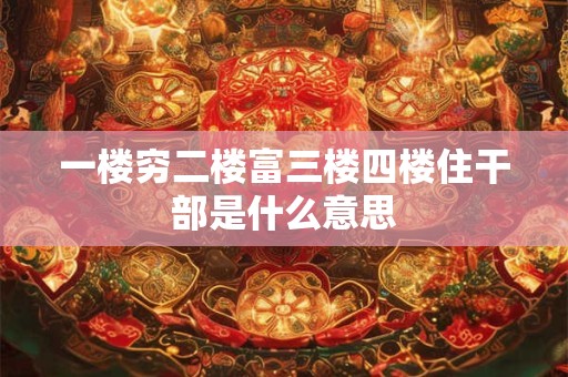 一楼穷二楼富三楼四楼住干部是什么意思
