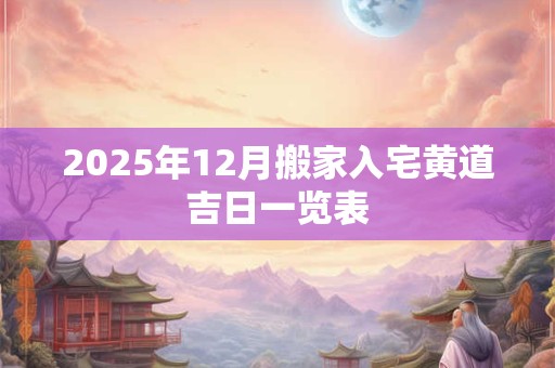 2025年12月搬家入宅黄道吉日一览表