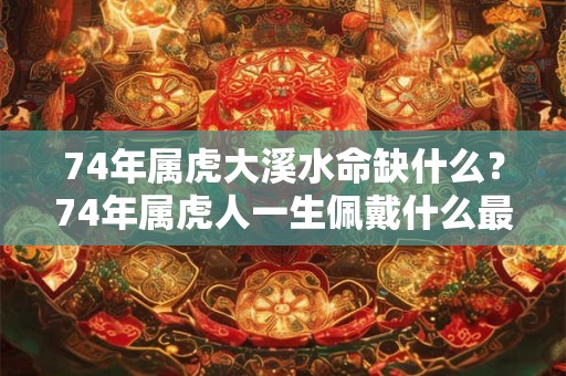 74年属虎大溪水命缺什么？74年属虎人一生佩戴什么最好？