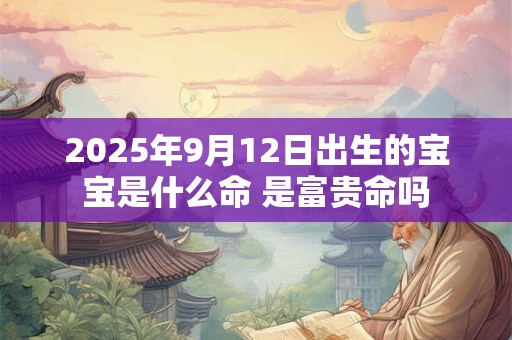 2025年9月12日出生的宝宝是什么命 是富贵命吗