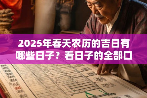 2025年春天农历的吉日有哪些日子？看日子的全部口诀