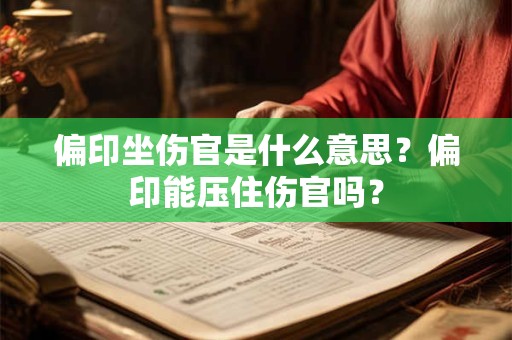 偏印坐伤官是什么意思？偏印能压住伤官吗？