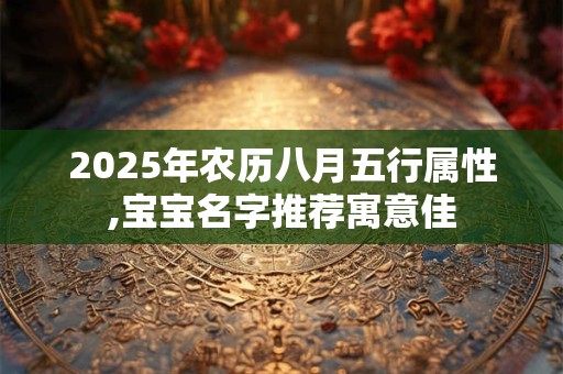 2025年农历八月五行属性,宝宝名字推荐寓意佳
