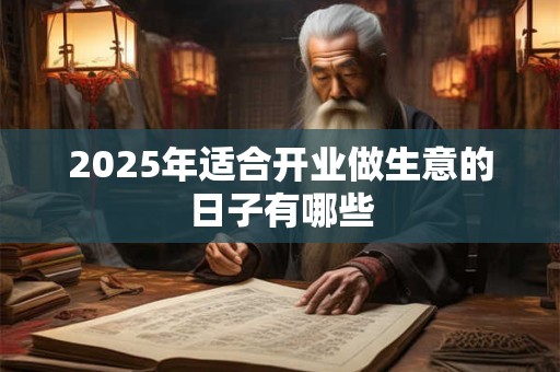 2025年适合开业做生意的日子有哪些