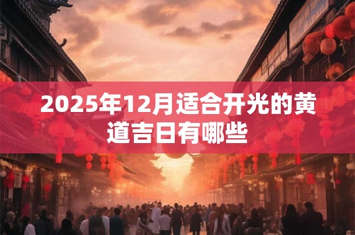 2025年12月适合开光的黄道吉日有哪些 2025年12月适合开光的黄道吉日有哪些