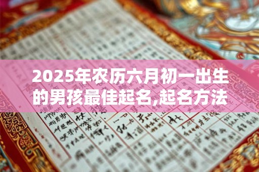 2025年农历六月初一出生的男孩最佳起名,起名方法推荐