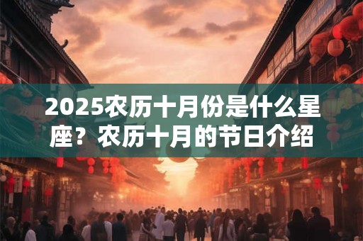 2025农历十月份是什么星座？农历十月的节日介绍