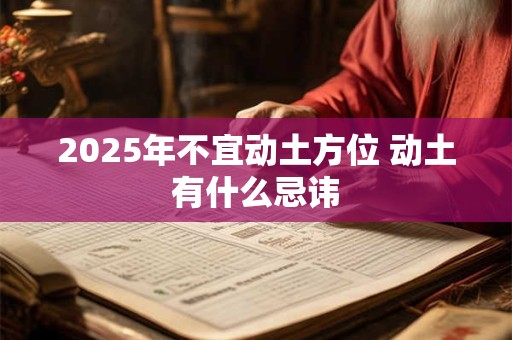 2025年不宜动土方位 动土有什么忌讳