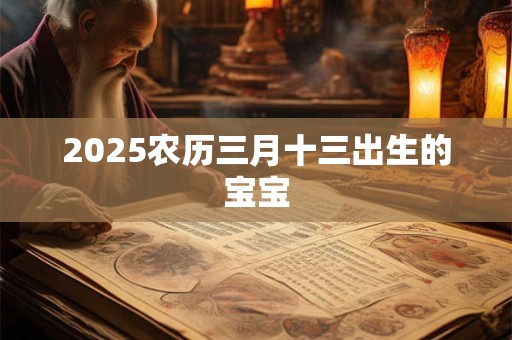 2025农历三月十三出生的宝宝