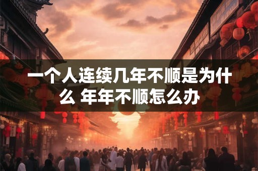 一个人连续几年不顺是为什么 年年不顺怎么办