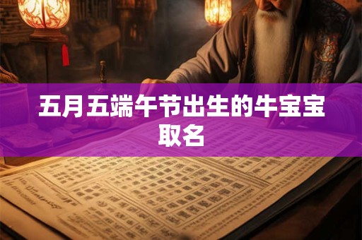 五月五端午节出生的牛宝宝取名