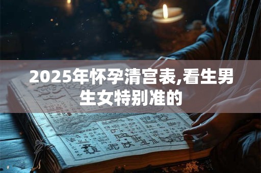 2025年怀孕清宫表,看生男生女特别准的